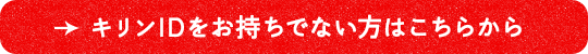 キリンIDをお持ちでない方はこちら