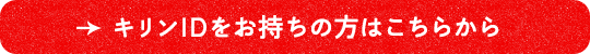 キリンIDをお持ちの方はこちらから